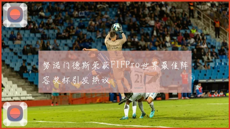 努诺门德斯荣获FIFPro世界最佳阵容奖杯引发热议