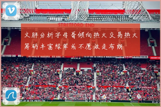 文胖分析字母哥倾向热火交易热火筹码丰富绿军或不愿放走布朗