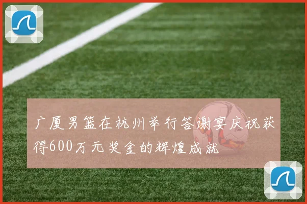 广厦男篮在杭州举行答谢宴庆祝获得600万元奖金的辉煌成就